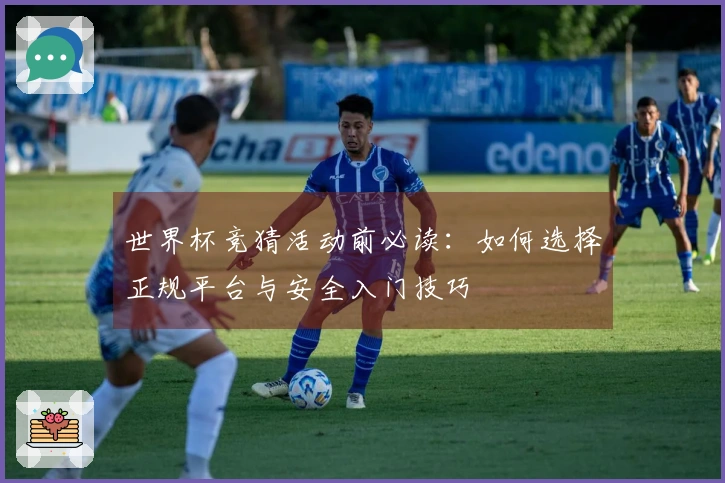 世界杯竞猜活动前必读：如何选择正规平台与安全入门技巧