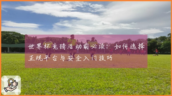 世界杯竞猜活动前必读：如何选择正规平台与安全入门技巧